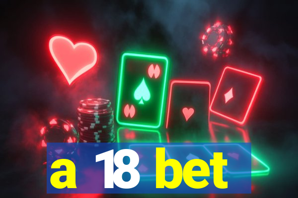 a 18 bet